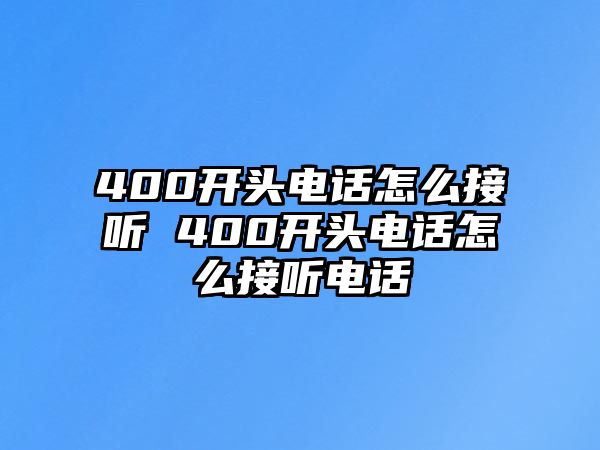 400開頭電話怎么接聽 400開頭電話怎么接聽電話