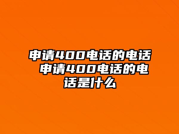 申請400電話的電話 申請400電話的電話是什么