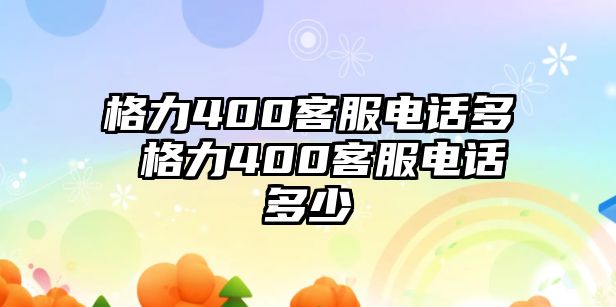 格力400客服電話多 格力400客服電話多少