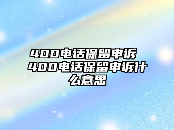 400電話保留申訴 400電話保留申訴什么意思