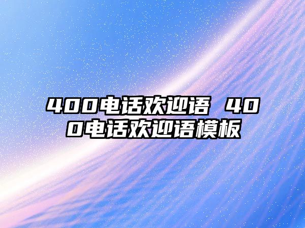 400電話歡迎語(yǔ) 400電話歡迎語(yǔ)模板