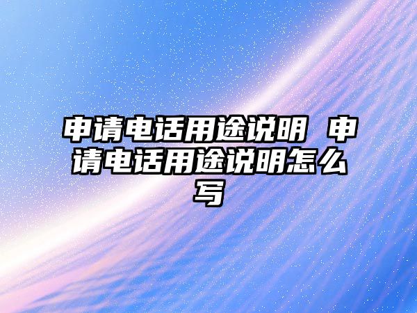 申請電話用途說明 申請電話用途說明怎么寫