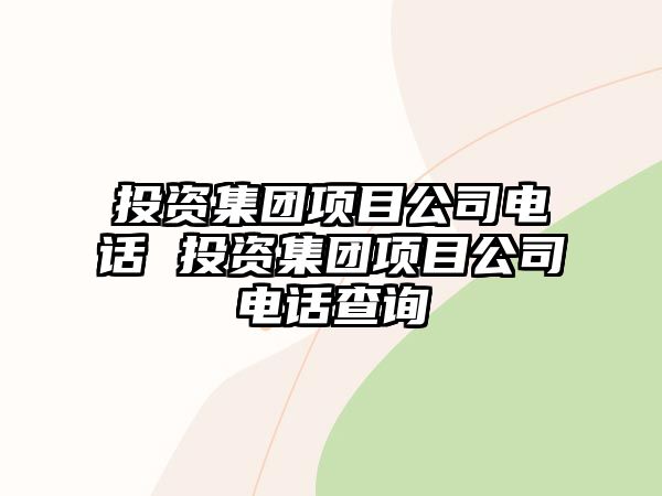 投資集團項目公司電話 投資集團項目公司電話查詢