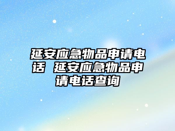 延安應(yīng)急物品申請(qǐng)電話 延安應(yīng)急物品申請(qǐng)電話查詢