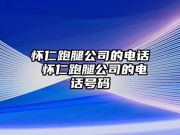 懷仁跑腿公司的電話 懷仁跑腿公司的電話號(hào)碼