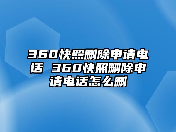 360快照刪除申請電話 360快照刪除申請電話怎么刪