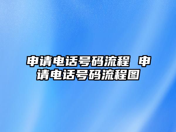 申請(qǐng)電話號(hào)碼流程 申請(qǐng)電話號(hào)碼流程圖