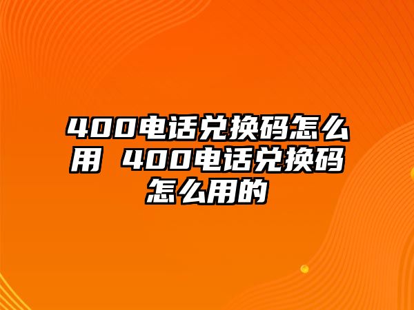 400電話兌換碼怎么用 400電話兌換碼怎么用的