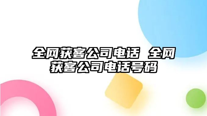 全網(wǎng)獲客公司電話 全網(wǎng)獲客公司電話號(hào)碼