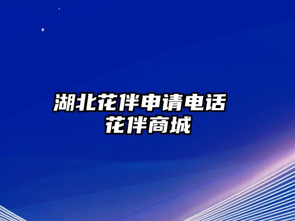 湖北花伴申請(qǐng)電話 花伴商城