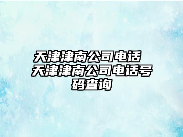 天津津南公司電話 天津津南公司電話號(hào)碼查詢