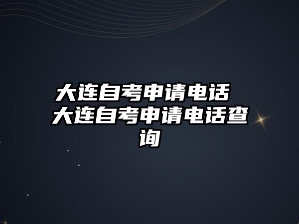 大連自考申請電話 大連自考申請電話查詢