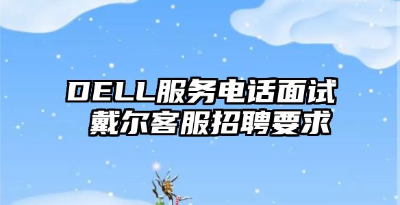 DELL服務(wù)電話面試 戴爾客服招聘要求