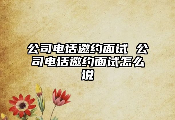 公司電話邀約面試 公司電話邀約面試怎么說