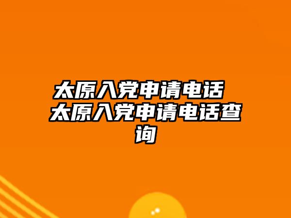 太原入黨申請電話 太原入黨申請電話查詢