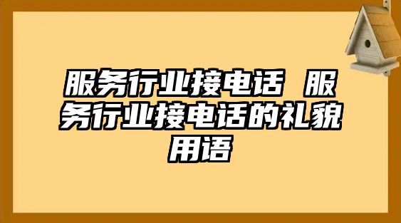 服務(wù)行業(yè)接電話 服務(wù)行業(yè)接電話的禮貌用語