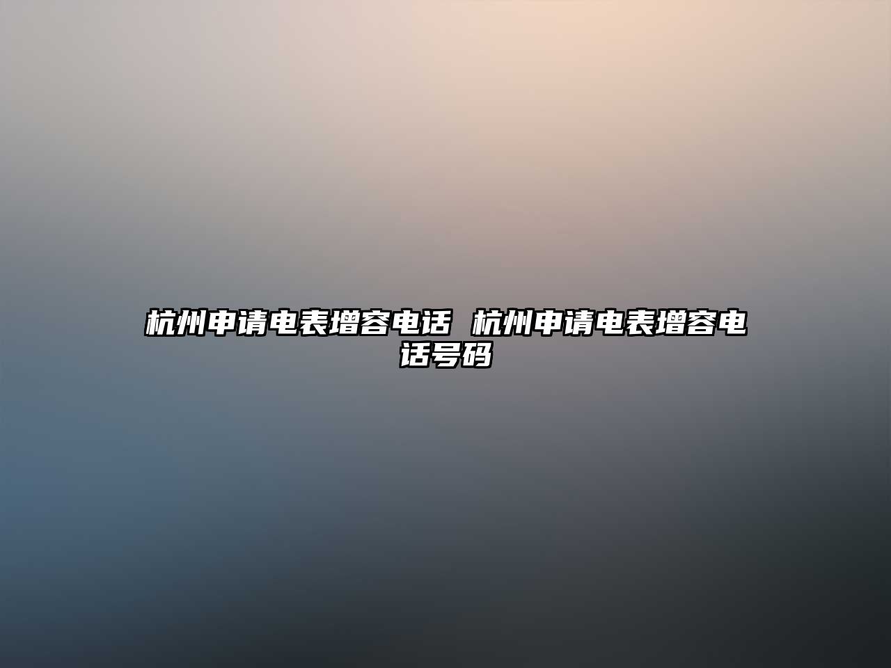 杭州申請(qǐng)電表增容電話 杭州申請(qǐng)電表增容電話號(hào)碼