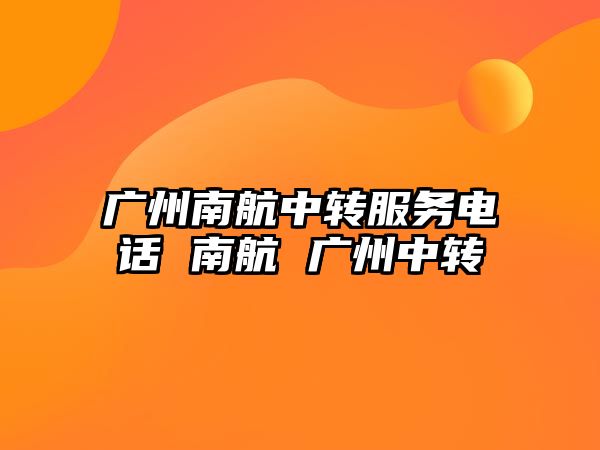 廣州南航中轉(zhuǎn)服務(wù)電話 南航 廣州中轉(zhuǎn)