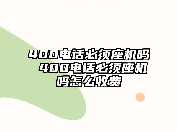 400電話必須座機(jī)嗎 400電話必須座機(jī)嗎怎么收費(fèi)