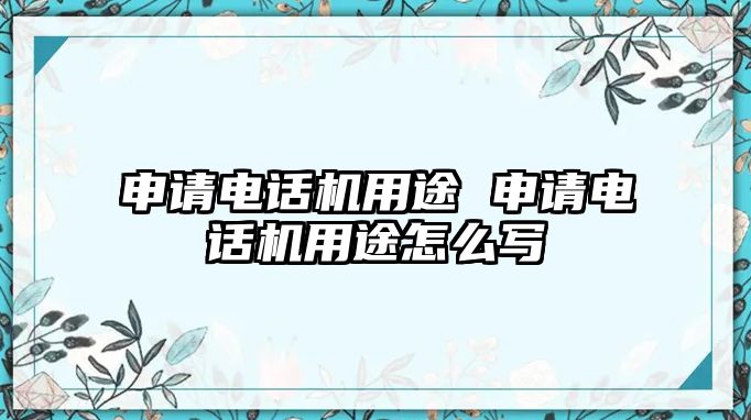 申請電話機(jī)用途 申請電話機(jī)用途怎么寫