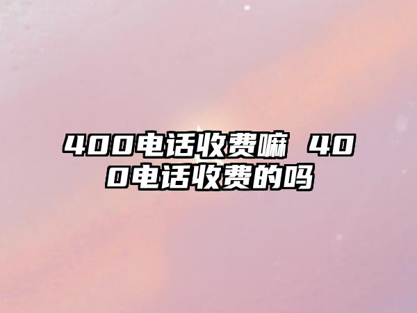 400電話收費(fèi)嘛 400電話收費(fèi)的嗎