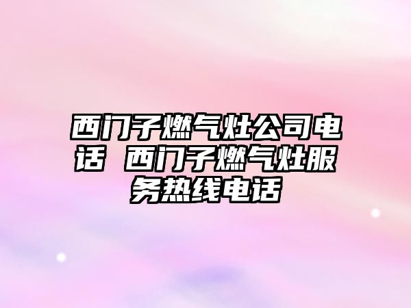 西門子燃?xì)庠罟倦娫?西門子燃?xì)庠罘?wù)熱線電話