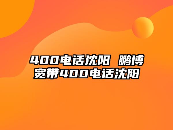 400電話沈陽 鵬博寬帶400電話沈陽