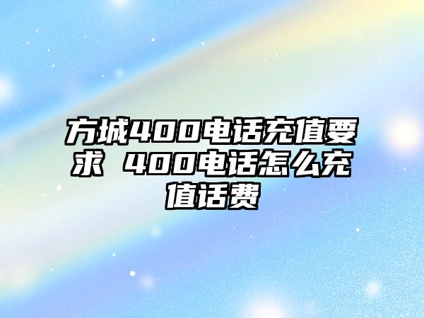 方城400電話充值要求 400電話怎么充值話費(fèi)