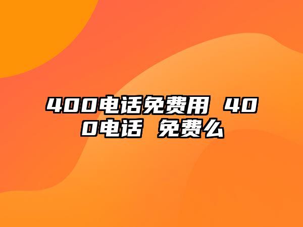 400電話免費(fèi)用 400電話 免費(fèi)么