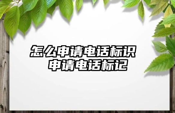 怎么申請電話標(biāo)識 申請電話標(biāo)記