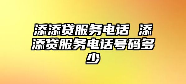 添添貸服務(wù)電話 添添貸服務(wù)電話號(hào)碼多少