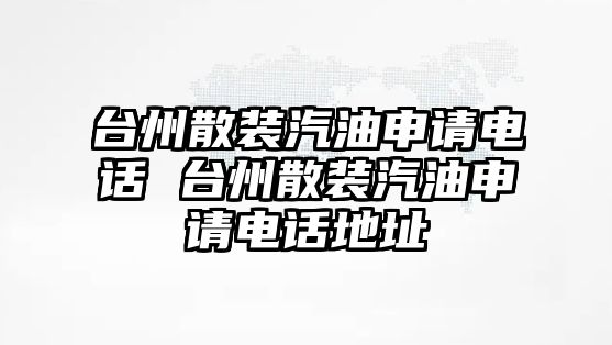 臺(tái)州散裝汽油申請(qǐng)電話 臺(tái)州散裝汽油申請(qǐng)電話地址