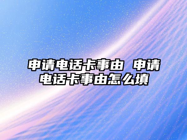 申請電話卡事由 申請電話卡事由怎么填