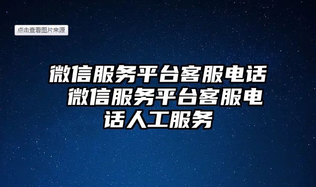 微信服務(wù)平臺(tái)客服電話 微信服務(wù)平臺(tái)客服電話人工服務(wù)