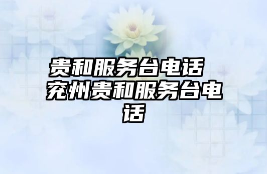 貴和服務臺電話 兗州貴和服務臺電話