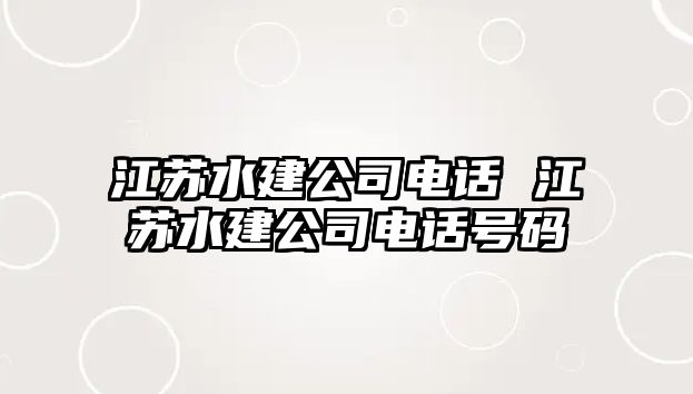 江蘇水建公司電話(huà) 江蘇水建公司電話(huà)號(hào)碼