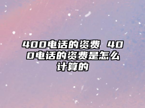 400電話的資費 400電話的資費是怎么計算的