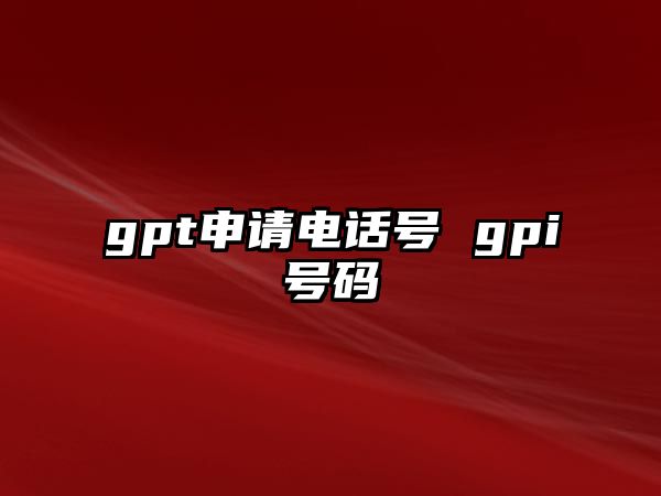 gpt申請電話號 gpi號碼