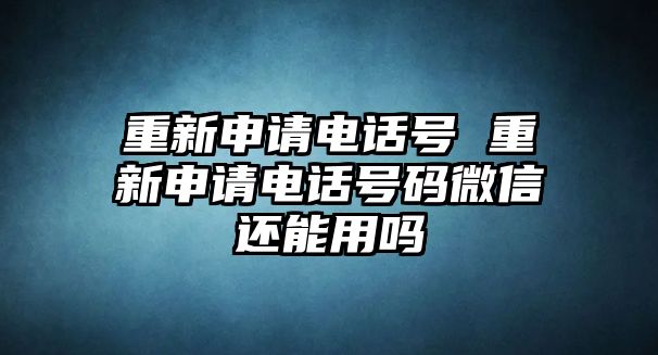 重新申請電話號 重新申請電話號碼微信還能用嗎