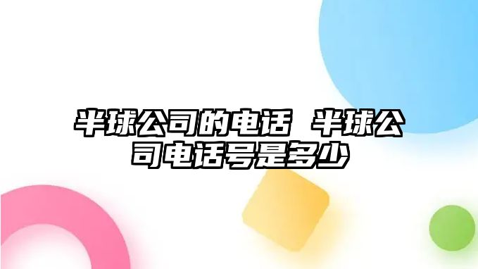 半球公司的電話 半球公司電話號是多少