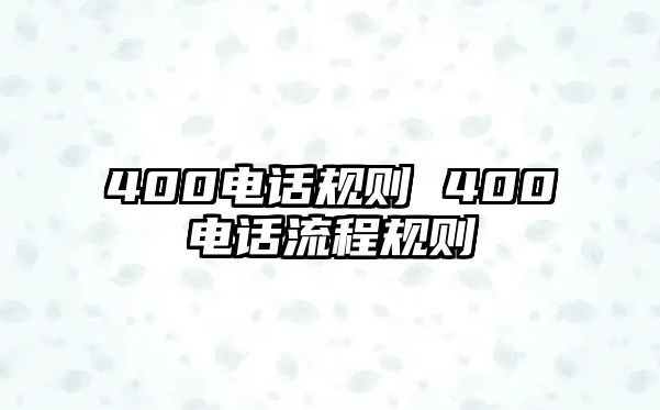 400電話規(guī)則 400電話流程規(guī)則