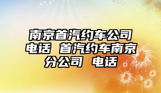 南京首汽約車公司電話 首汽約車南京分公司 電話