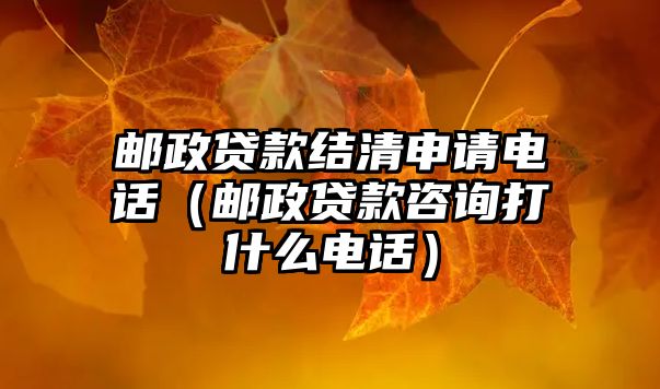 郵政貸款結(jié)清申請電話（郵政貸款咨詢打什么電話）