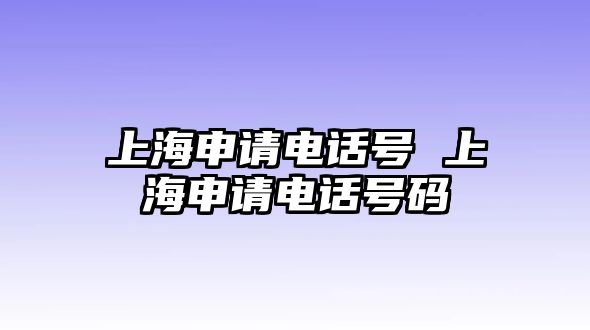 上海申請電話號 上海申請電話號碼