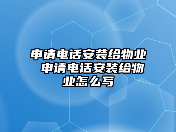 申請(qǐng)電話安裝給物業(yè) 申請(qǐng)電話安裝給物業(yè)怎么寫(xiě)