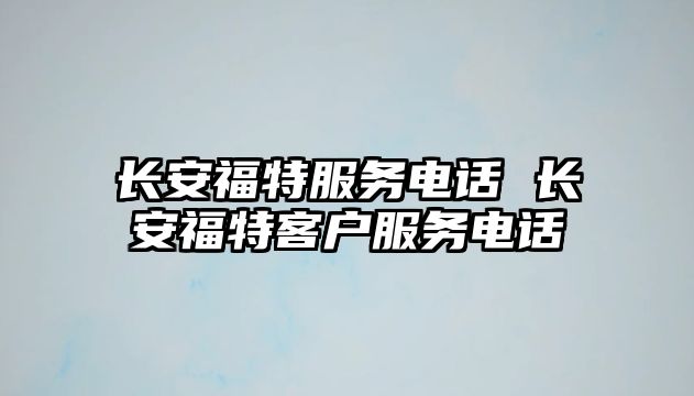 長安福特服務電話 長安福特客戶服務電話