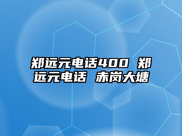 鄭遠元電話400 鄭遠元電話 赤崗大塘