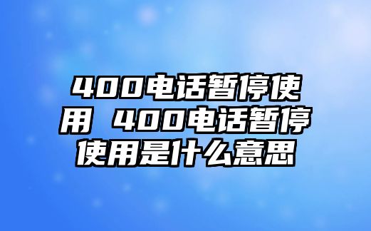 400電話(huà)暫停使用 400電話(huà)暫停使用是什么意思