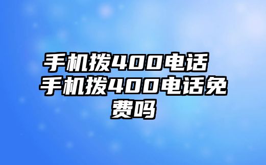 手機(jī)撥400電話 手機(jī)撥400電話免費(fèi)嗎