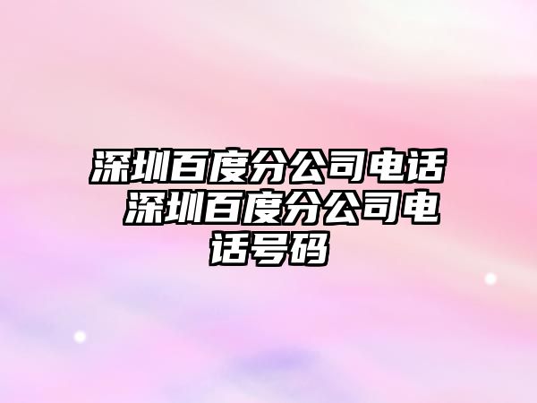 深圳百度分公司電話 深圳百度分公司電話號(hào)碼